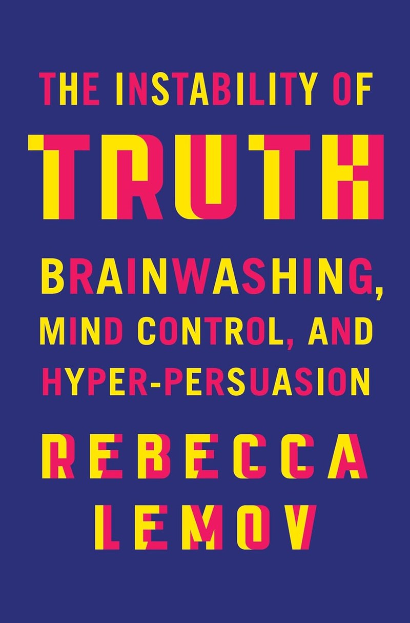 Cover of The Instability of Truth: Brainwashing, Mind Control, and Hyper-Persuasion