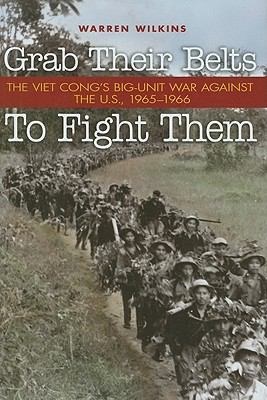 Cover of Grab Their Belts To Fight Them: The Viet Cong's Big Unit War Against the U.S., 1965-1966