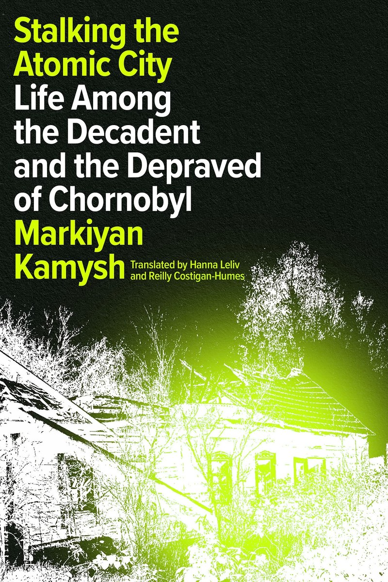 Cover of Stalking the Atomic City: Life Among the Decadent and the Depraved of Chornobyl
