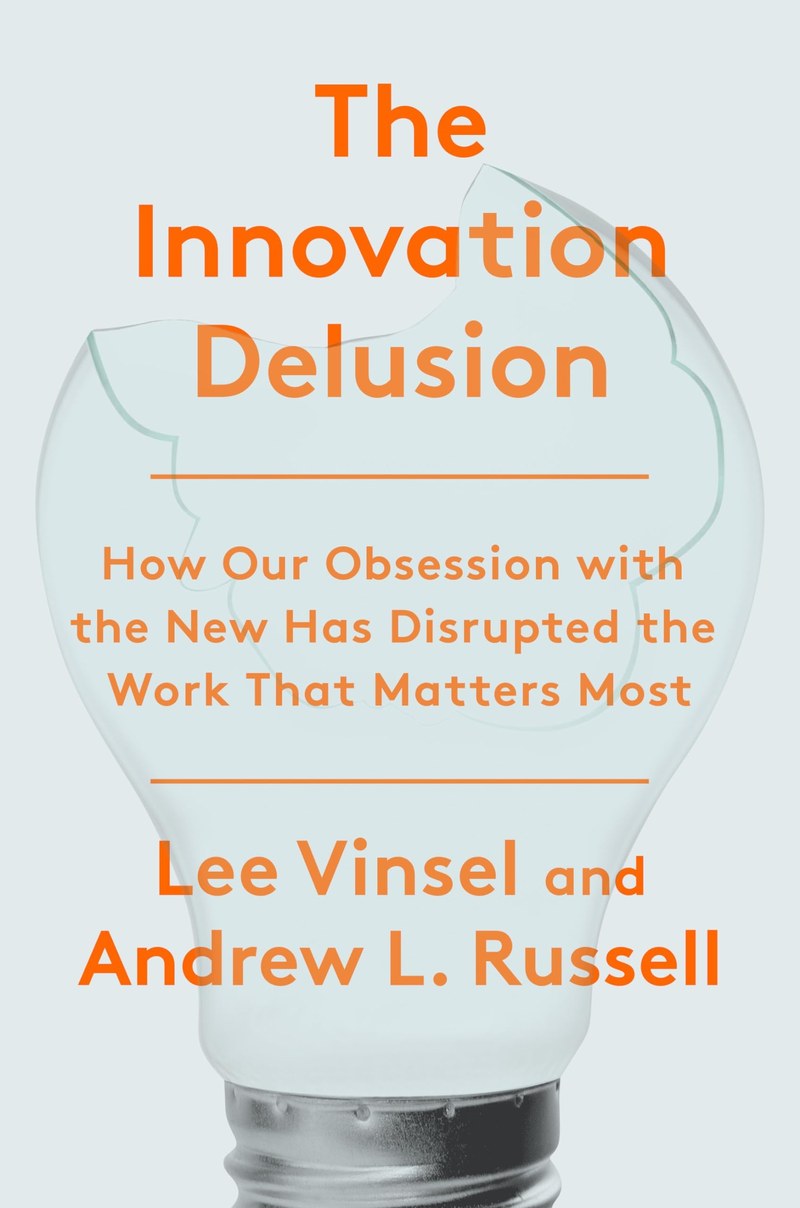 Cover of The Innovation Delusion: How Our Obsession with the New Has Disrupted the Work That Matters Most